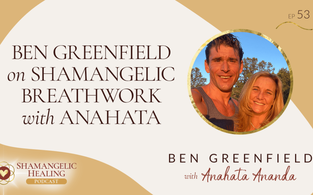 EP 53 Ben Greenfield on Shamangelic Breathwork with Anahata