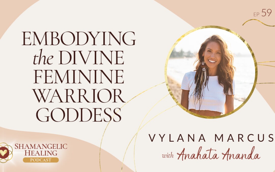 EP 59 Embodying the Divine Feminine Warrior Goddess with Vylana Marcus