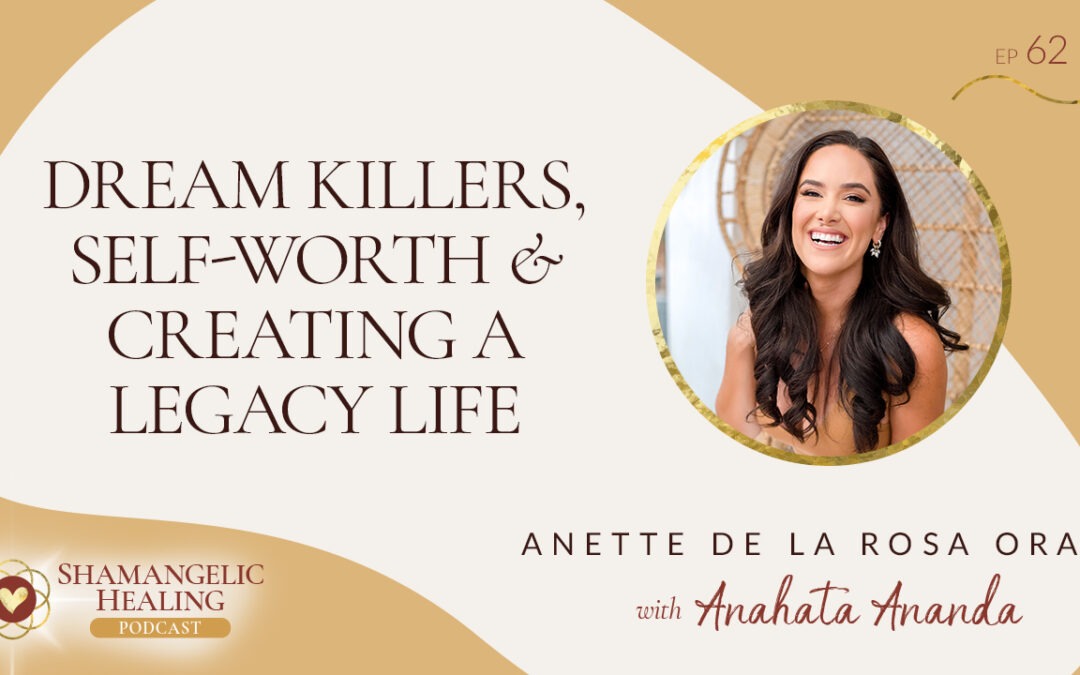 EP 62: Dream Killers, Self-Worth & Creating a Legacy Life with Anette De La Rosa Oran