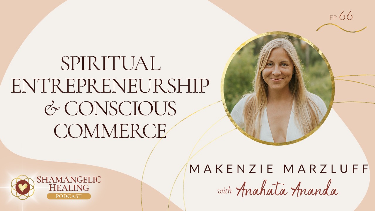 EP 66 Spiritual Entrepreneurship & Conscious Commerce with Makenzie Marzluff