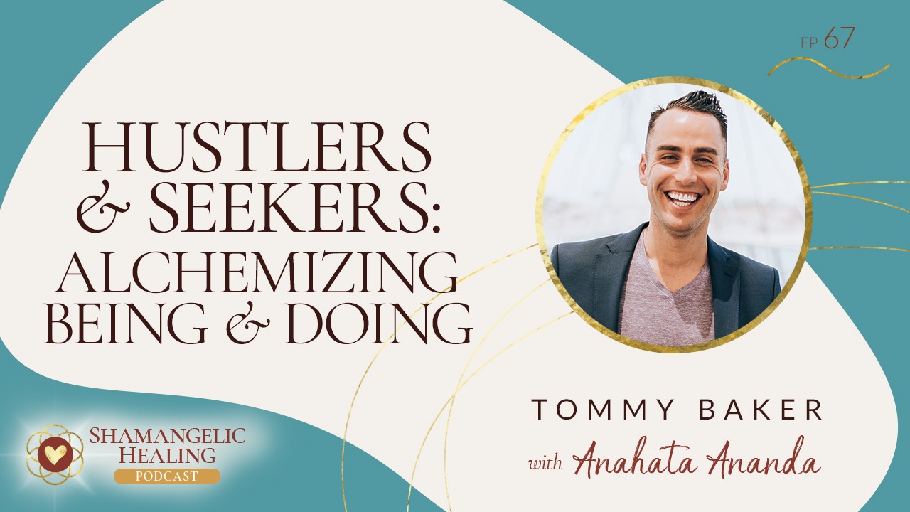 EP 67 Hustlers & Seekers: Alchemizing Being & Doing with Tommy Baker