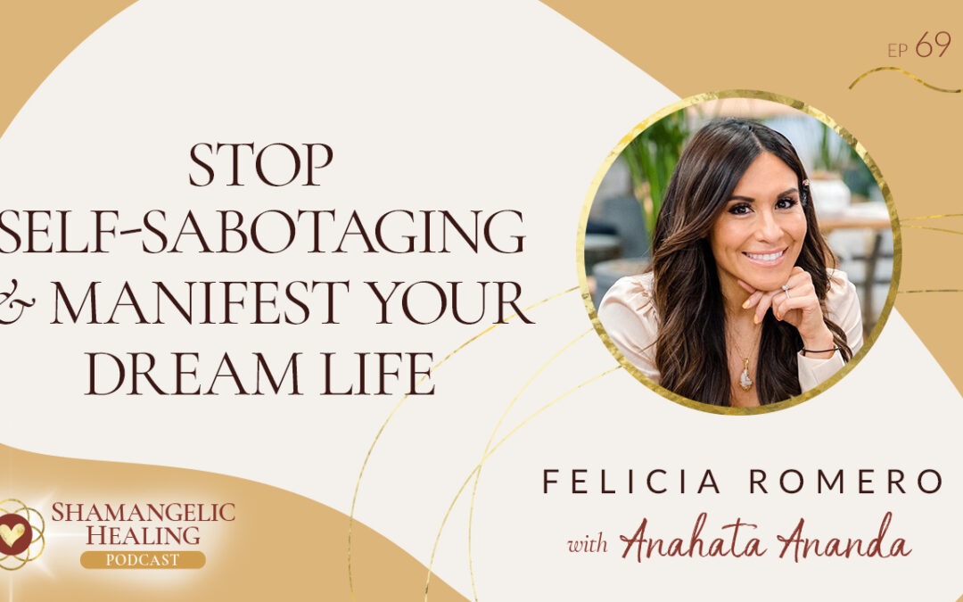 EP 69 Stop Self Sabotaging & Manifest Your Dream Life with Felicia Romero